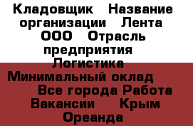 Кладовщик › Название организации ­ Лента, ООО › Отрасль предприятия ­ Логистика › Минимальный оклад ­ 23 230 - Все города Работа » Вакансии   . Крым,Ореанда